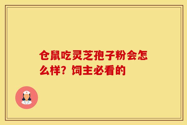 仓鼠吃灵芝孢子粉会怎么样？饲主必看的
