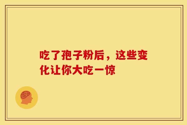 吃了孢子粉后，这些变化让你大吃一惊