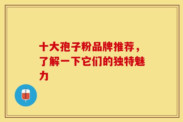 十大孢子粉品牌推荐，了解一下它们的独特魅力