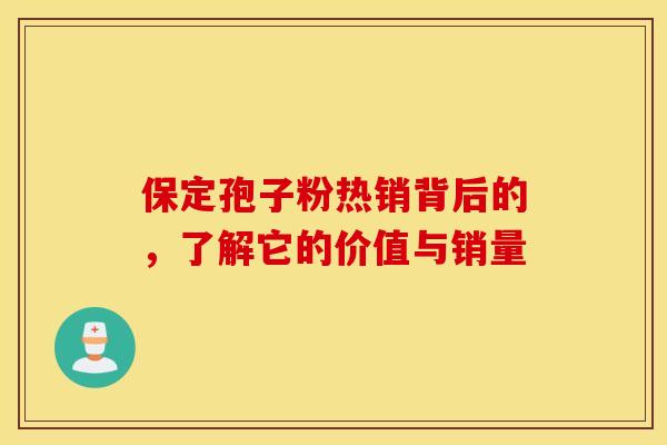 保定孢子粉热销背后的，了解它的价值与销量