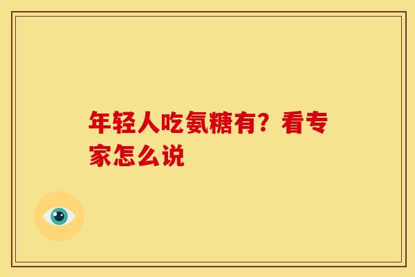 年轻人吃氨糖有?看专家怎么说 年轻人吃氨糖有?看专家怎么说