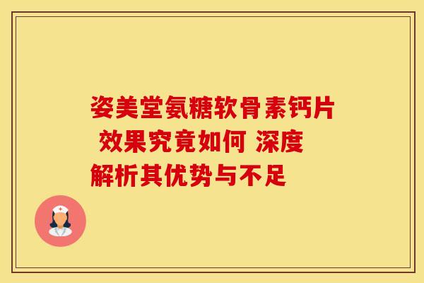 姿美堂氨糖软骨素钙片 效果究竟如何 深度解析其优势与不足