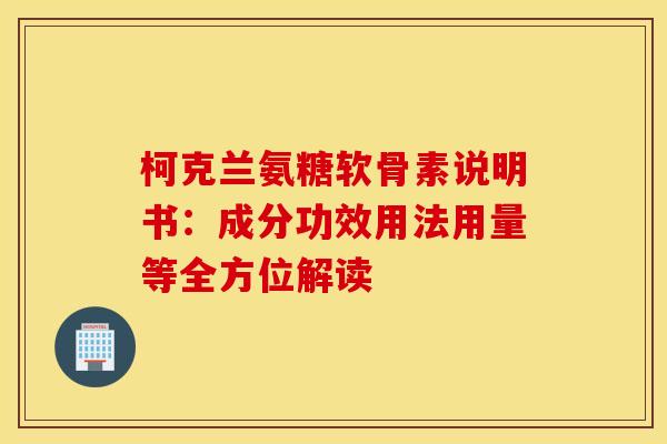 柯克兰氨糖软骨素说明书:成分功效用法用量等全方位解读 柯克兰氨糖软骨素说明书:成分功效用法用量等全方位解读