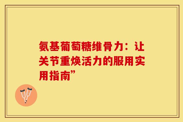 氨基葡萄糖维骨力：让关节重焕活力的服用实用指南”