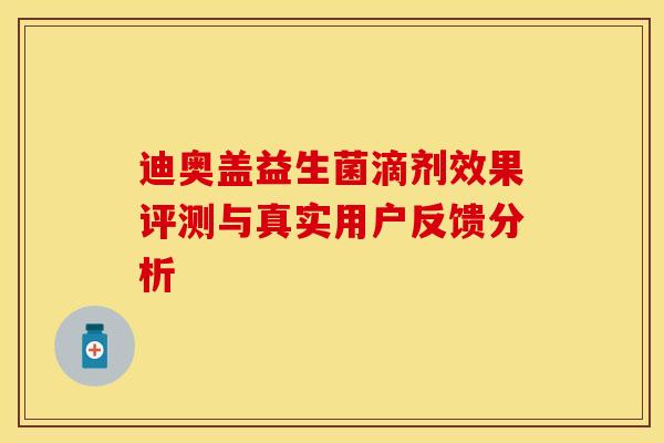 迪奥盖益生菌滴剂效果评测与真实用户反馈分析