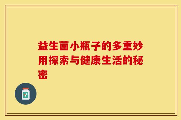 益生菌小瓶子的多重妙用探索与健康生活的秘密
