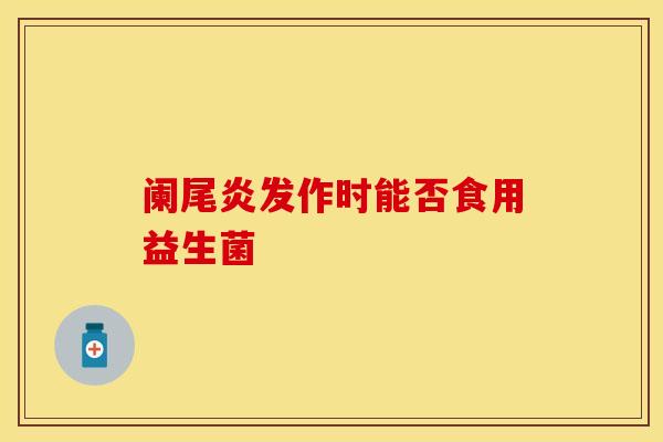 阑尾炎发作时能否食用益生菌