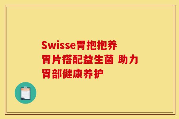Swisse胃抱抱养胃片搭配益生菌 助力胃部健康养护