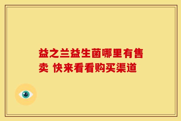益之兰益生菌哪里有售卖 快来看看购买渠道