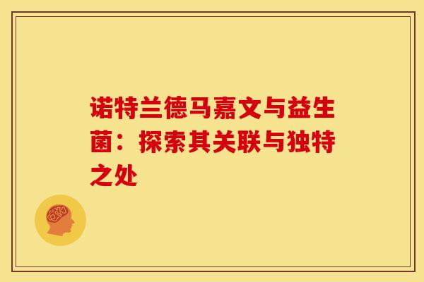诺特兰德马嘉文与益生菌:探索其关联与独特之处 诺特兰德马嘉文与益生菌:探索其关联与独特之处