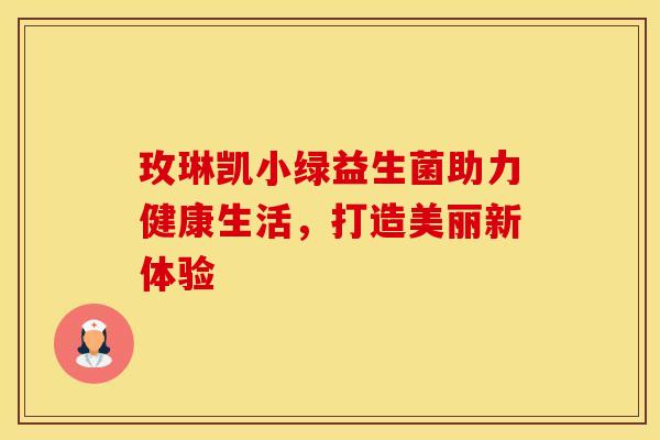 玫琳凯小绿益生菌助力健康生活，打造美丽新体验