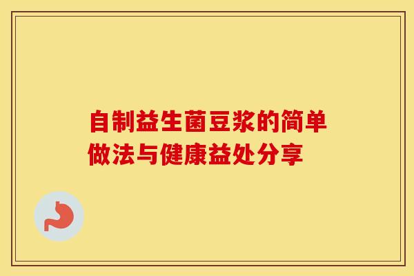 自制益生菌豆浆的简单做法与健康益处分享 自制益生菌豆浆的简单做法与健康益处分享
