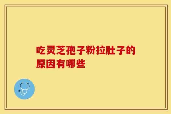 吃灵芝孢子粉拉肚子的原因有哪些