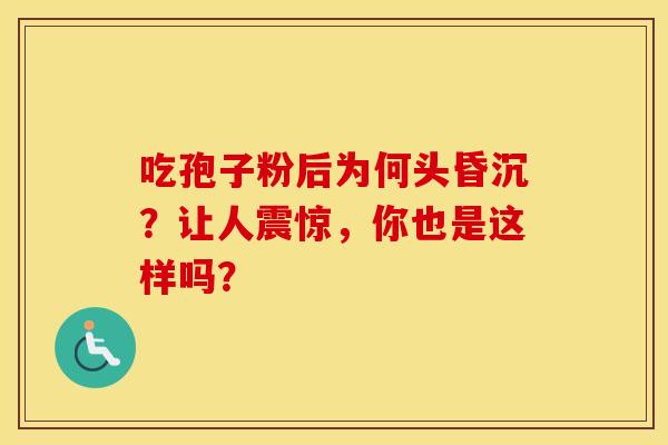 吃孢子粉后为何头昏沉？让人震惊，你也是这样吗？