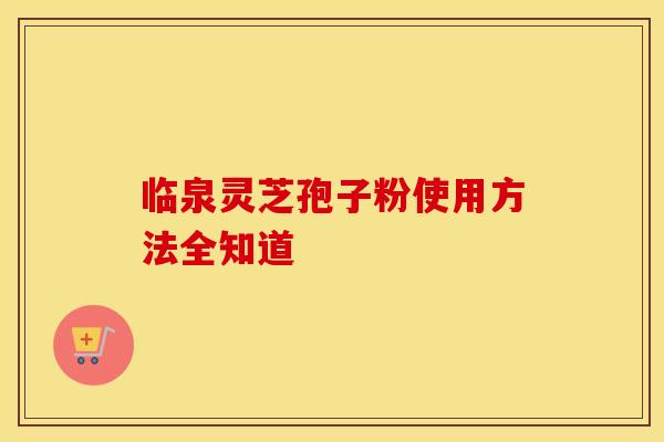 临泉灵芝孢子粉使用方法全知道