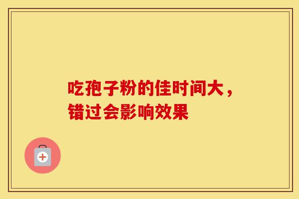 吃孢子粉的佳时间大，错过会影响效果
