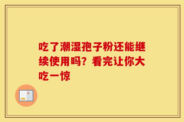 吃了潮湿孢子粉还能继续使用吗？看完让你大吃一惊
