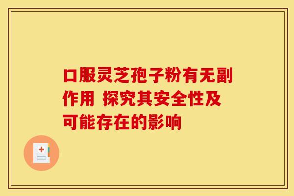口服灵芝孢子粉有无副作用 探究其安全性及可能存在的影响
