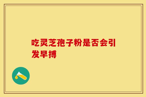 吃灵芝孢子粉是否会引发早搏