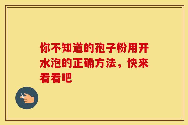 你不知道的孢子粉用开水泡的正确方法，快来看看吧