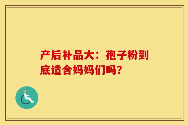 产后补品大:孢子粉到底适合妈妈们吗? 产后补品大:孢子粉到底适合妈妈们吗?