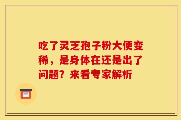 吃了灵芝孢子粉大便变稀，是身体在还是出了问题？来看专家解析