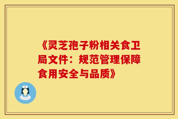 《灵芝孢子粉相关食卫局文件：规范管理保障食用安全与品质》