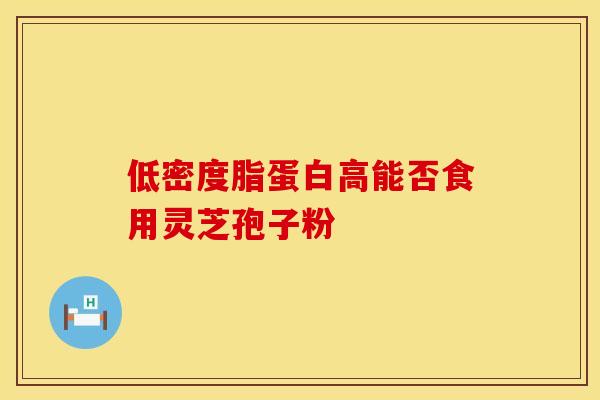 低密度脂蛋白高能否食用灵芝孢子粉