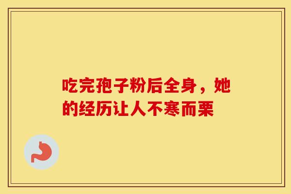 吃完孢子粉后全身，她的经历让人不寒而栗