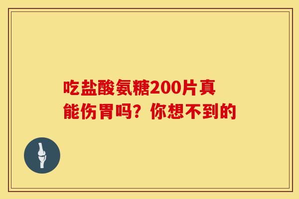 吃盐酸氨糖200片真能伤胃吗？你想不到的