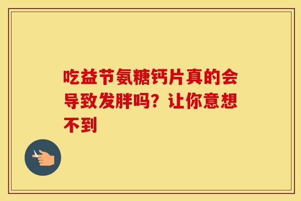 吃益节氨糖钙片真的会导致发胖吗?让你意想不到 吃益节氨糖钙片真的会导致发胖吗?让你意想不到