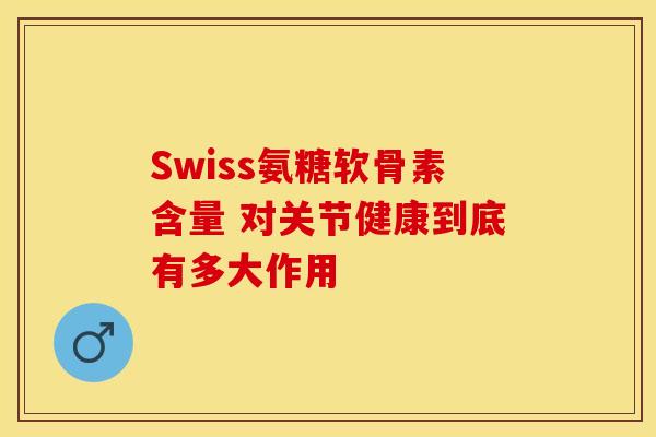 Swiss氨糖软骨素含量 对关节健康到底有多大作用