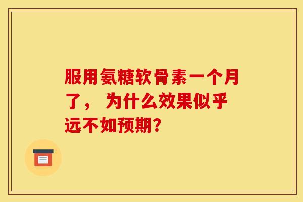 服用氨糖软骨素一个月了， 为什么效果似乎远不如预期？