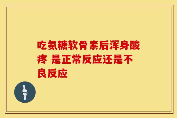 吃氨糖软骨素后浑身酸疼 是正常反应还是不良反应