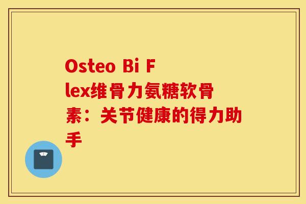 Osteo Bi Flex维骨力氨糖软骨素：关节健康的得力助手
