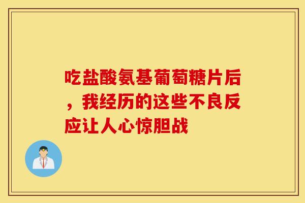 吃盐酸氨基葡萄糖片后，我经历的这些不良反应让人心惊胆战