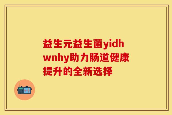 益生元益生菌yidhwnhy助力肠道健康提升的全新选择