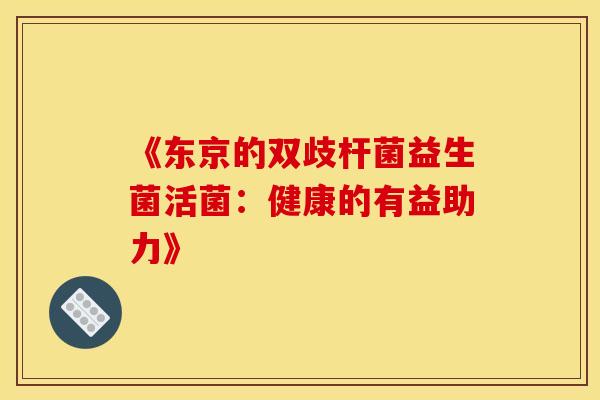 《东京的双歧杆菌益生菌活菌：健康的有益助力》