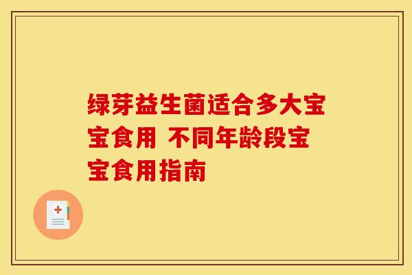 绿芽益生菌适合多大宝宝食用 不同年龄段宝宝食用指南 绿芽益生菌适合多大宝宝食用 不同年龄段宝宝食用指南