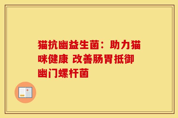 猫抗幽益生菌：助力猫咪健康 改善肠胃抵御幽门螺杆菌