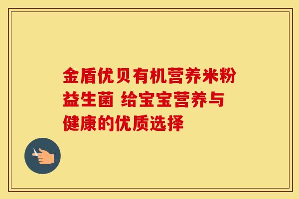 金盾优贝有机营养米粉益生菌 给宝宝营养与健康的优质选择 金盾优贝有机营养米粉益生菌 给宝宝营养与健康的优质选择