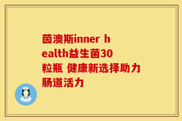 茵澳斯inner health益生菌30粒瓶 健康新选择助力肠道活力 茵澳斯inner health益生菌30粒瓶 健康新选择助力肠道活力