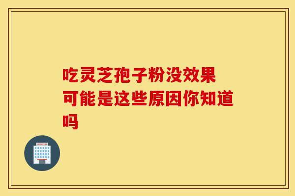 吃灵芝孢子粉没效果 可能是这些原因你知道吗