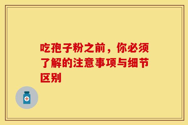 吃孢子粉之前，你必须了解的注意事项与细节区别