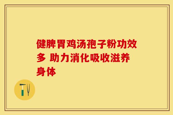 健脾胃鸡汤孢子粉功效多 助力消化吸收滋养身体
