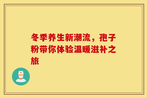 冬季养生新潮流，孢子粉带你体验温暖滋补之旅