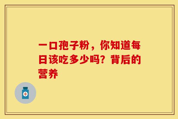 一口孢子粉,你知道每日该吃多少吗?背后的营养 一口孢子粉,你知道每日该吃多少吗?背后的营养