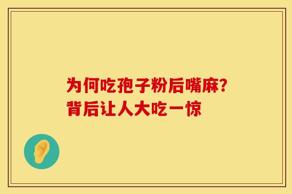 为何吃孢子粉后嘴麻？背后让人大吃一惊