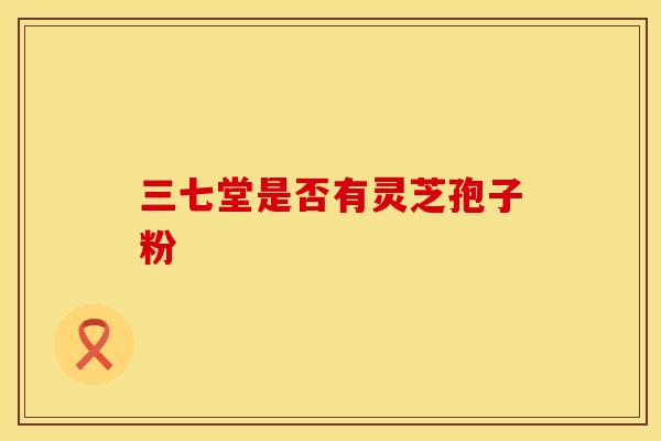 三七堂是否有灵芝孢子粉