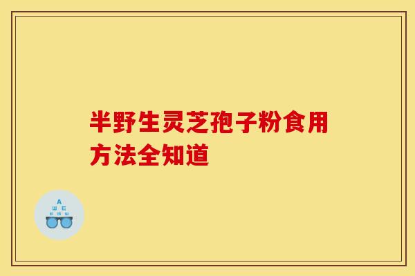 半野生灵芝孢子粉食用方法全知道